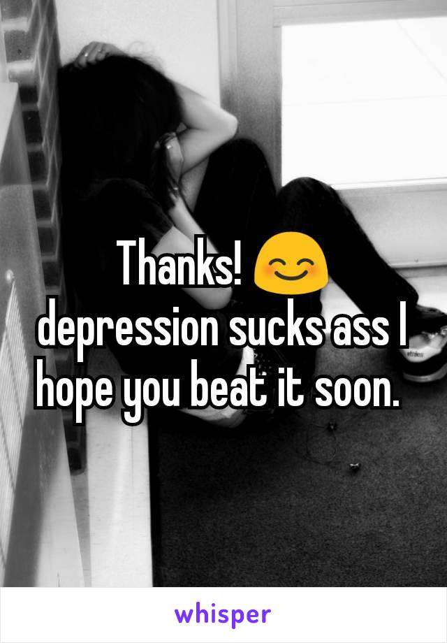 Thanks! 😊 depression sucks ass I hope you beat it soon. 