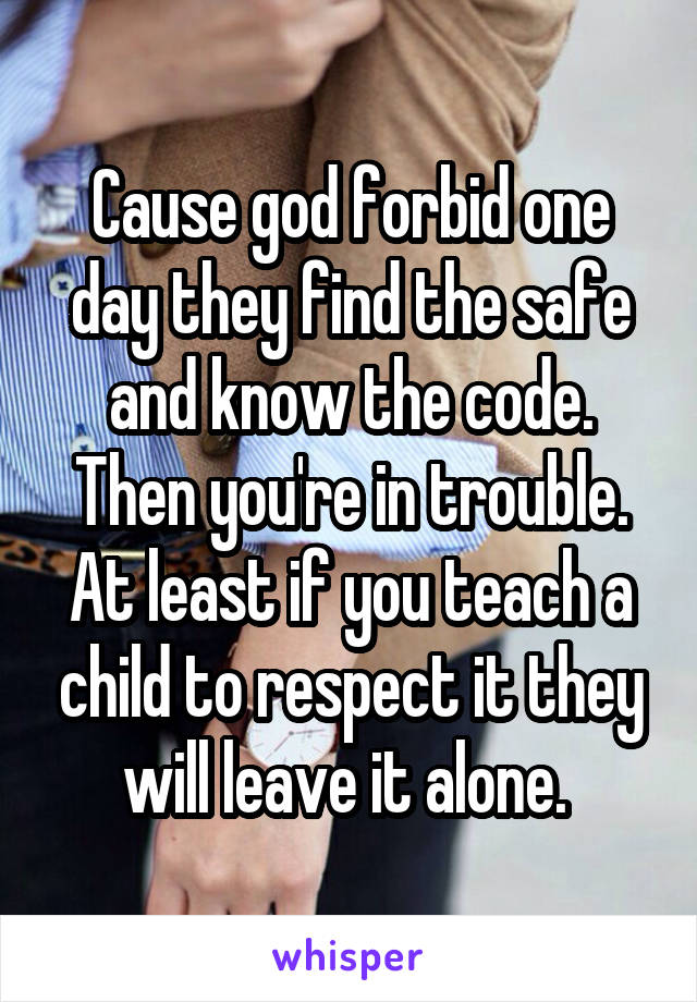 Cause god forbid one day they find the safe and know the code. Then you're in trouble. At least if you teach a child to respect it they will leave it alone. 