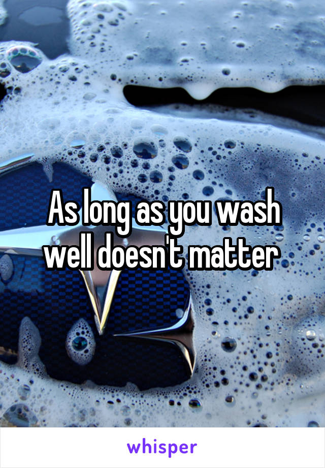 As long as you wash well doesn't matter 