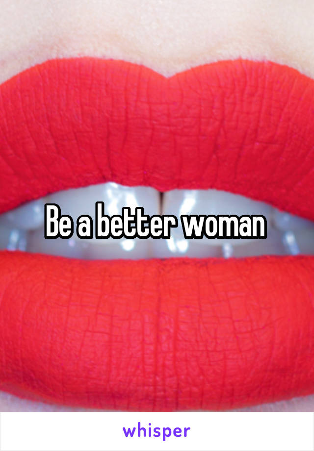 Be a better woman 
