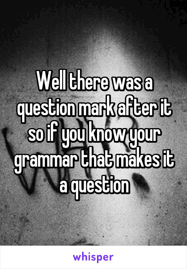 Well there was a question mark after it so if you know your grammar that makes it a question