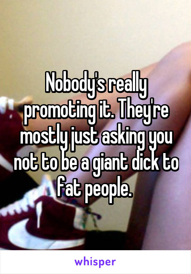 Nobody's really promoting it. They're mostly just asking you not to be a giant dick to fat people. 