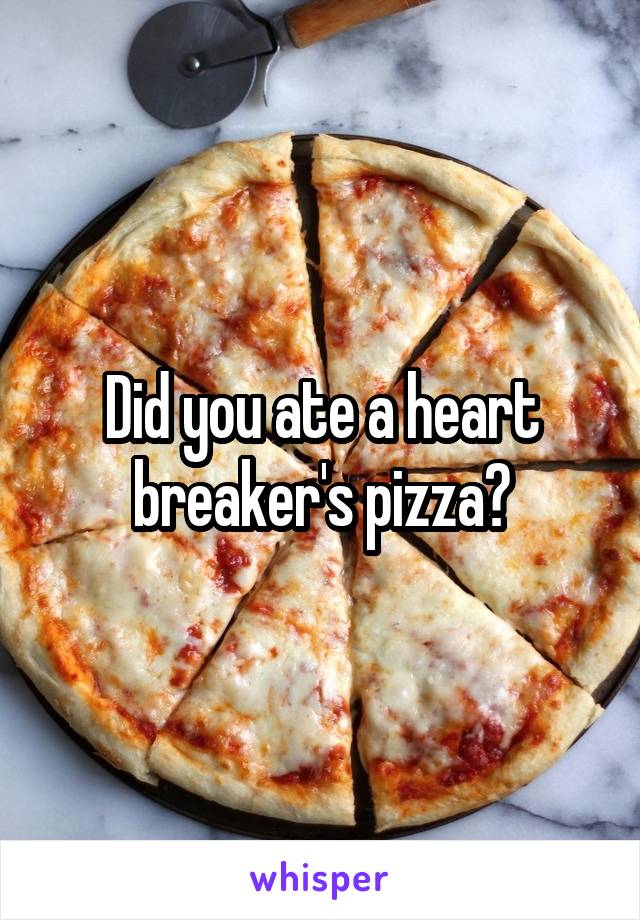 Did you ate a heart breaker's pizza?