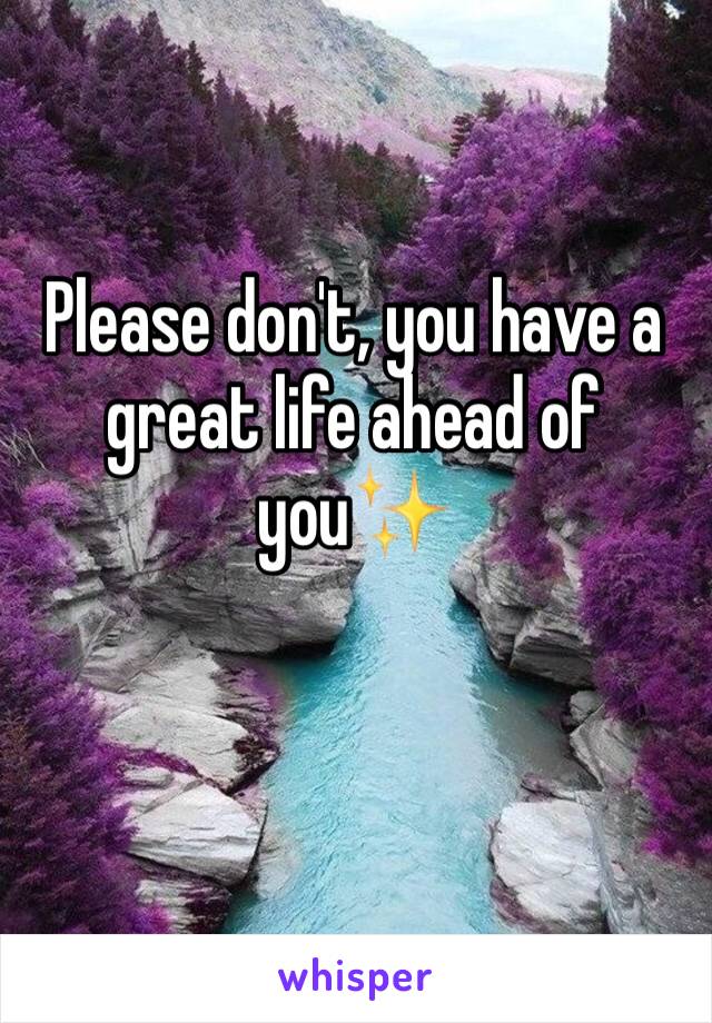 Please don't, you have a great life ahead of you✨