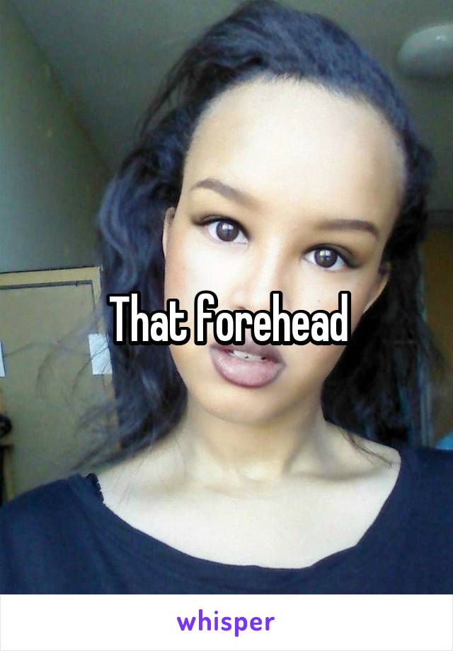 That forehead