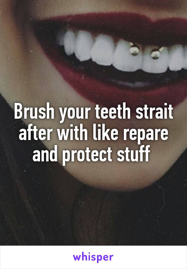 Brush your teeth strait after with like repare and protect stuff 