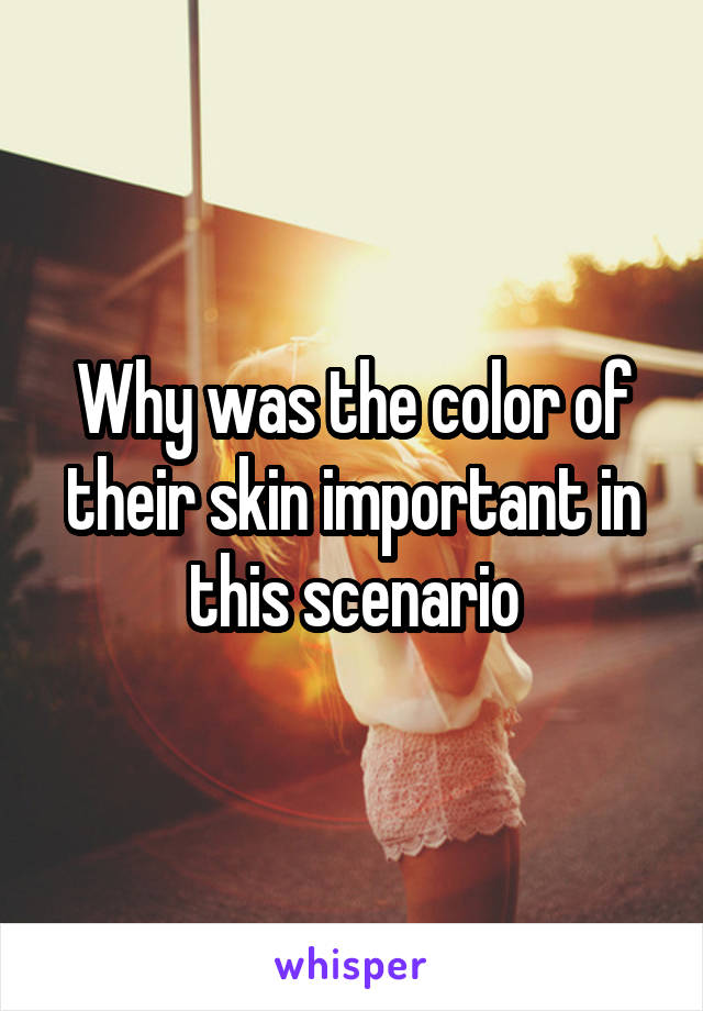 Why was the color of their skin important in this scenario