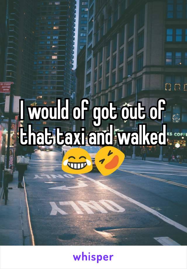 I would of got out of that taxi and walked 😂🤣