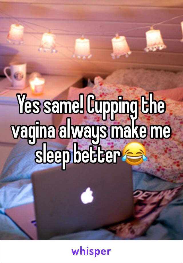 Yes same! Cupping the vagina always make me sleep better😂