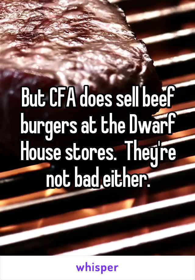 But CFA does sell beef burgers at the Dwarf House stores.  They're not bad either.