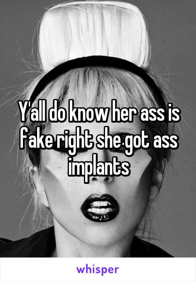Y'all do know her ass is fake right she got ass implants