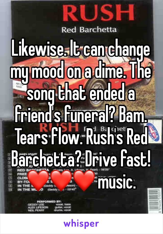 Likewise. It can change my mood on a dime. The song that ended a friend's funeral? Bam. Tears flow. Rush's Red Barchetta? Drive fast! ❤️❤️❤️ music. 