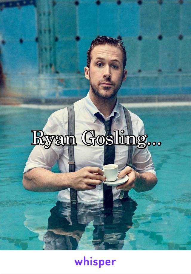 Ryan Gosling...