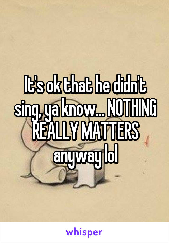 It's ok that he didn't sing, ya know... NOTHING REALLY MATTERS anyway lol
