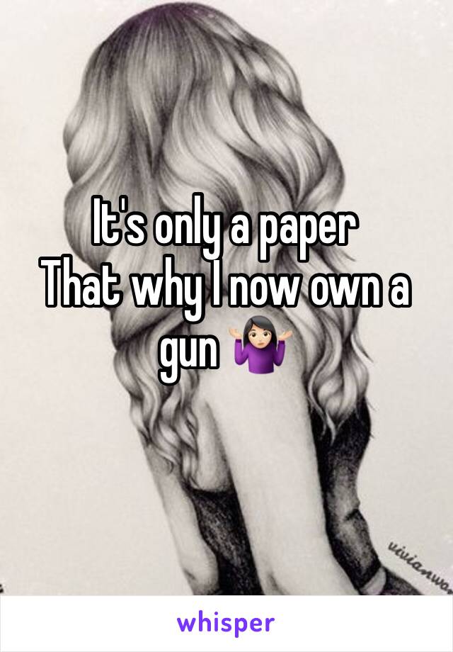 It's only a paper 
That why I now own a gun 🤷🏻‍♀️