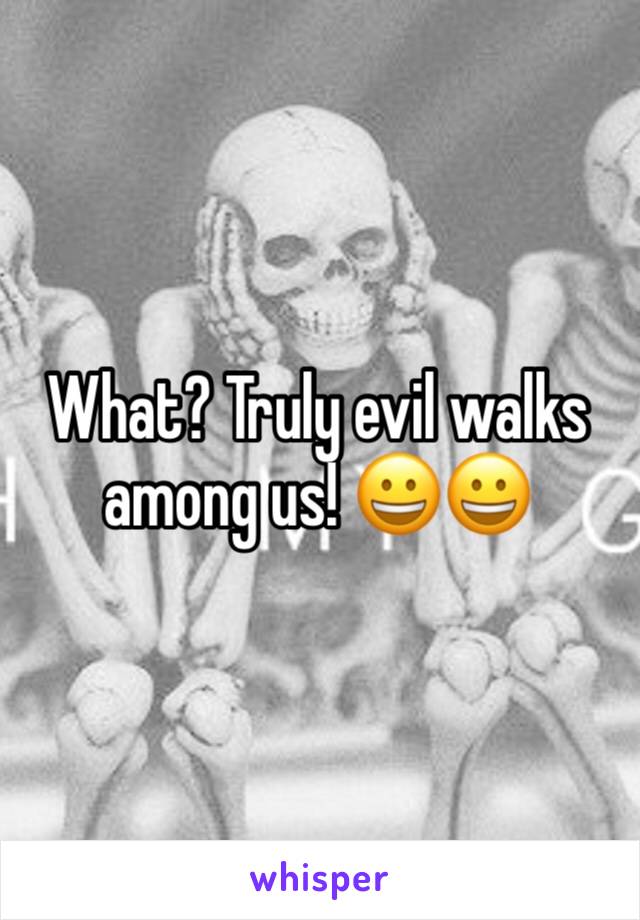 What? Truly evil walks among us! 😀😀