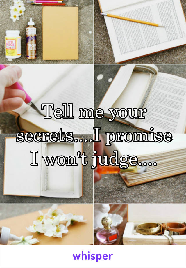 Tell me your secrets....I promise I won't judge....