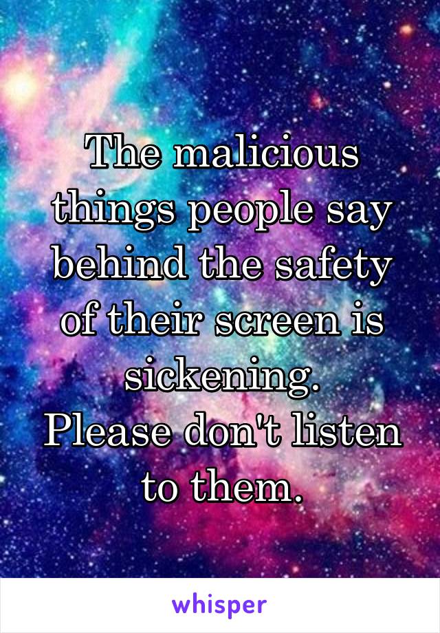 The malicious things people say behind the safety of their screen is sickening.
Please don't listen to them.