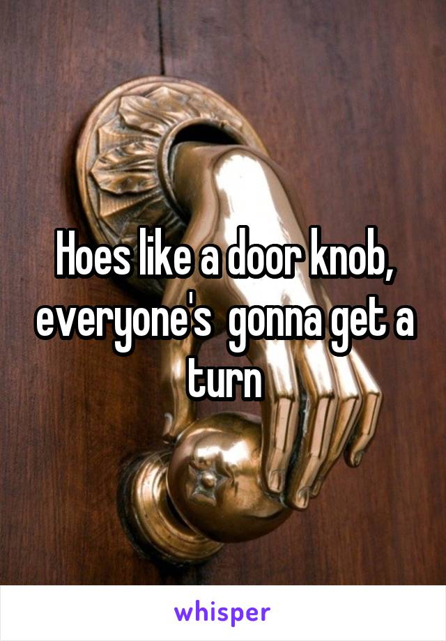 Hoes like a door knob, everyone's  gonna get a turn