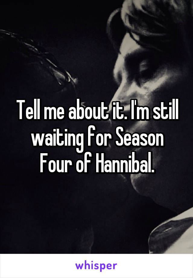 Tell me about it. I'm still waiting for Season Four of Hannibal.
