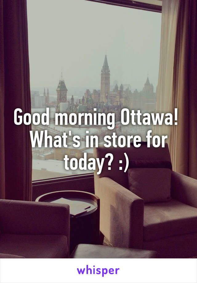 Good morning Ottawa!  What's in store for today? :) 