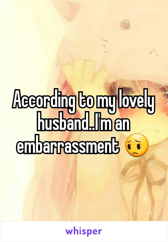 According to my lovely husband..I'm an embarrassment 😔