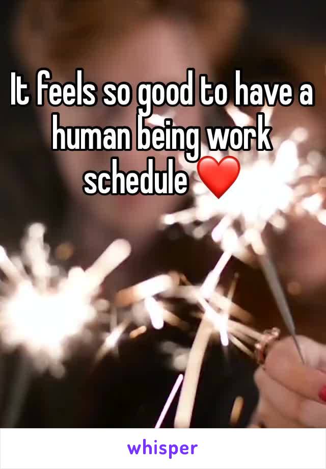 It feels so good to have a human being work schedule ❤️