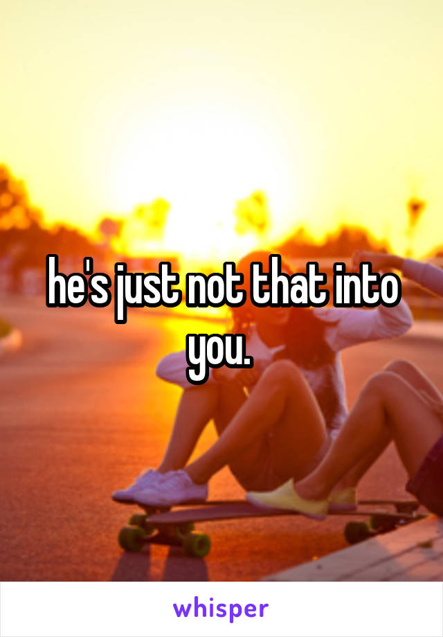 he's just not that into you. 