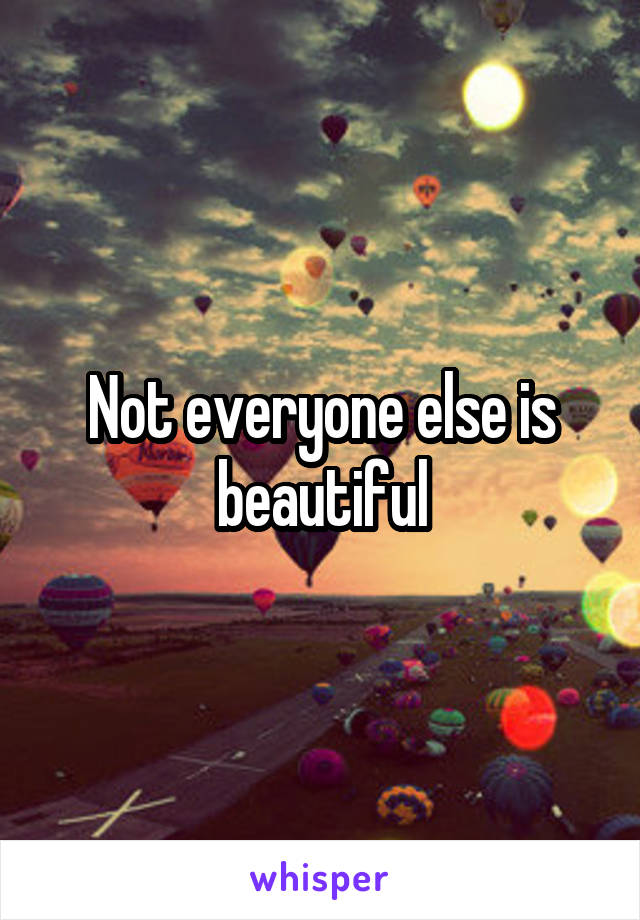 Not everyone else is beautiful
