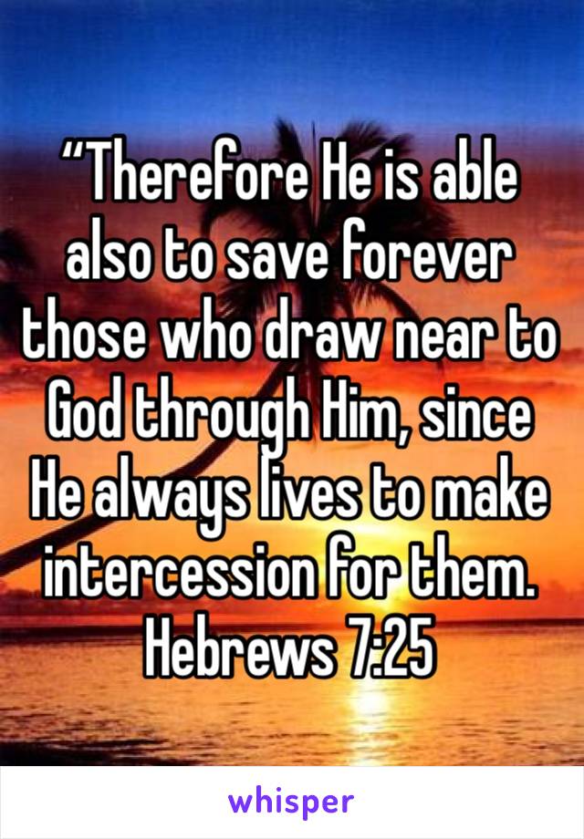 “Therefore He is able also to save forever those who draw near to God through Him, since He always lives to make intercession for them.
Hebrews‬ ‭7:25‬