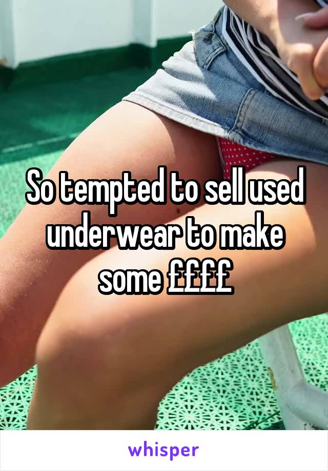 So tempted to sell used underwear to make some ££££