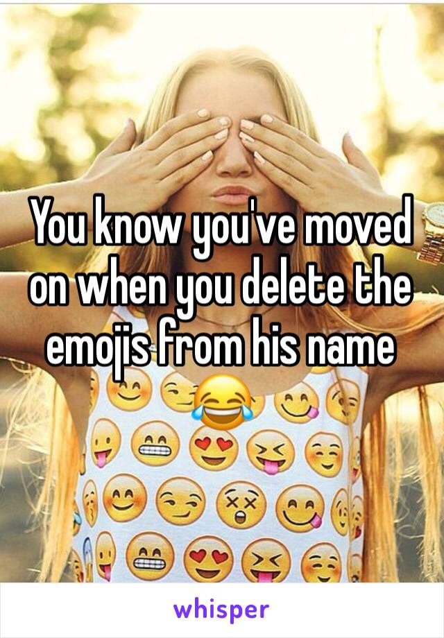 You know you've moved on when you delete the emojis from his name 😂