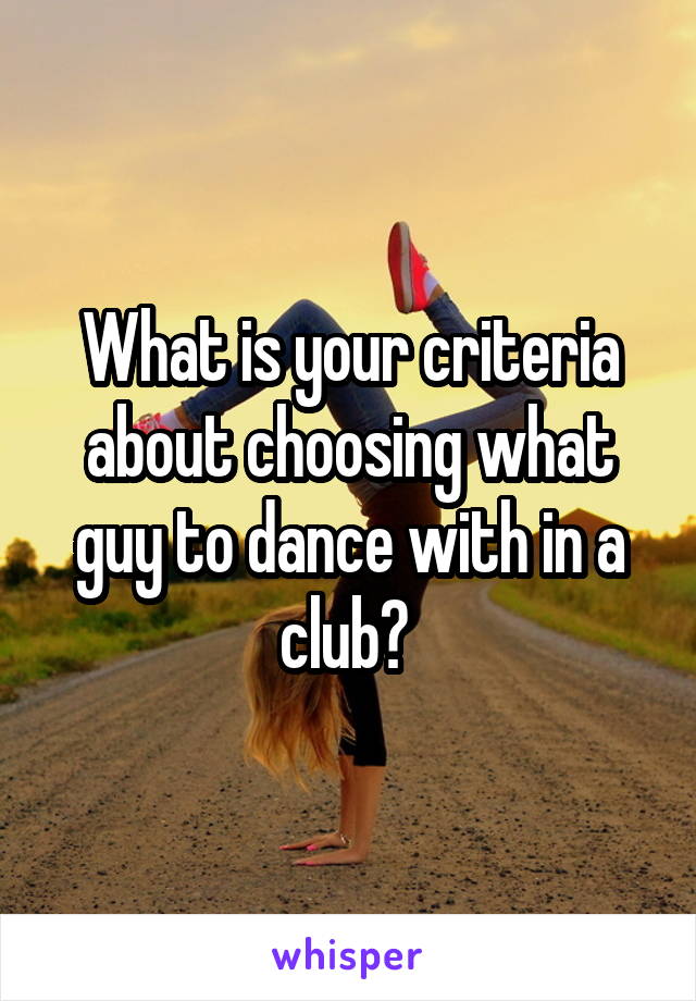 What is your criteria about choosing what guy to dance with in a club? 