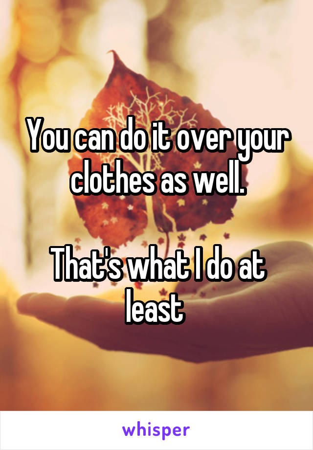 You can do it over your clothes as well.

That's what I do at least 