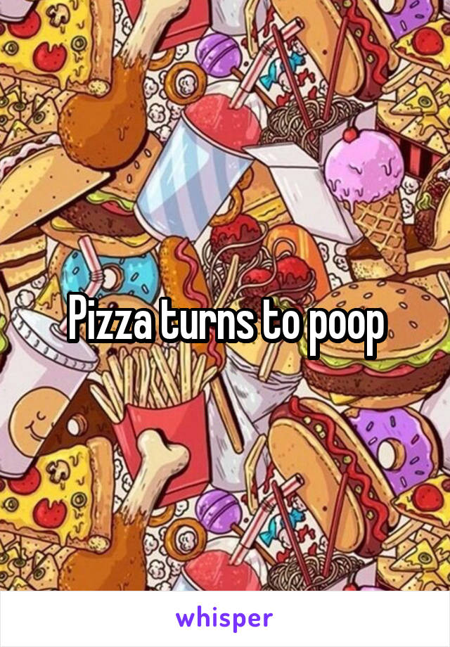 Pizza turns to poop
