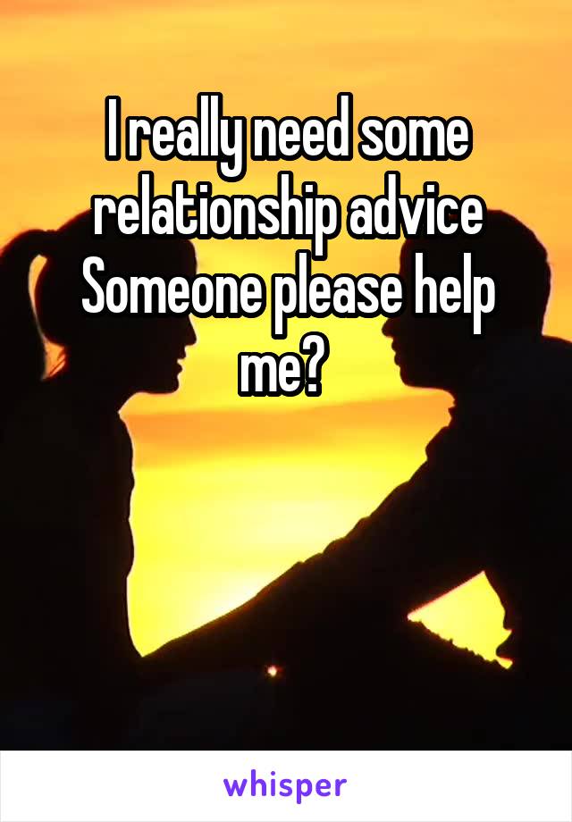I really need some relationship advice
Someone please help me? 



