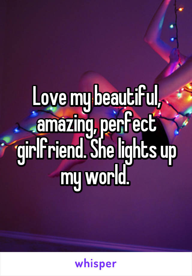Love my beautiful, amazing, perfect girlfriend. She lights up my world. 
