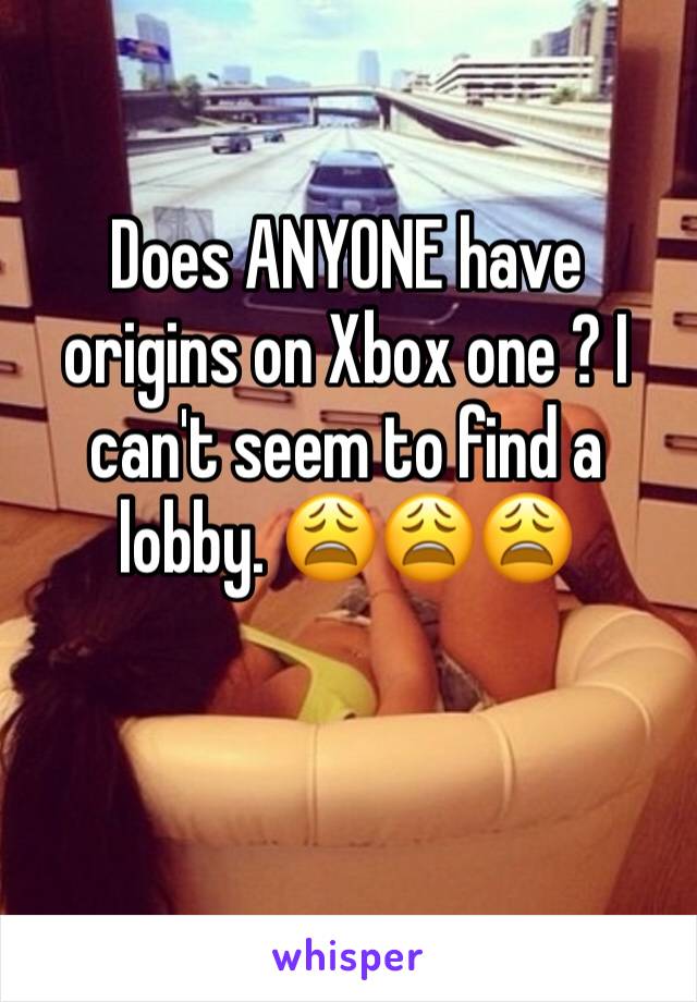 Does ANYONE have origins on Xbox one ? I can't seem to find a lobby. 😩😩😩