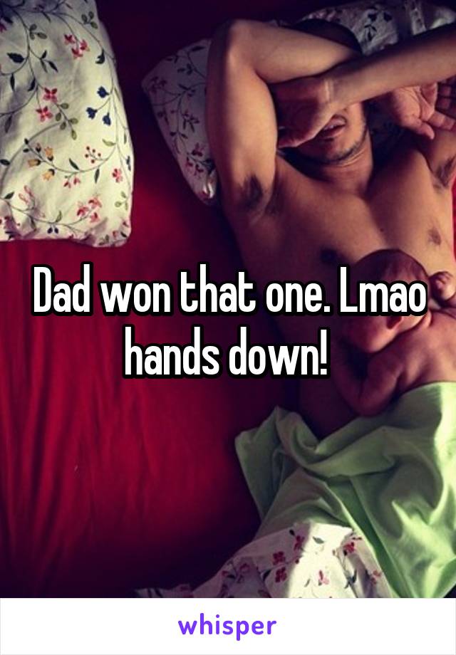 Dad won that one. Lmao hands down! 