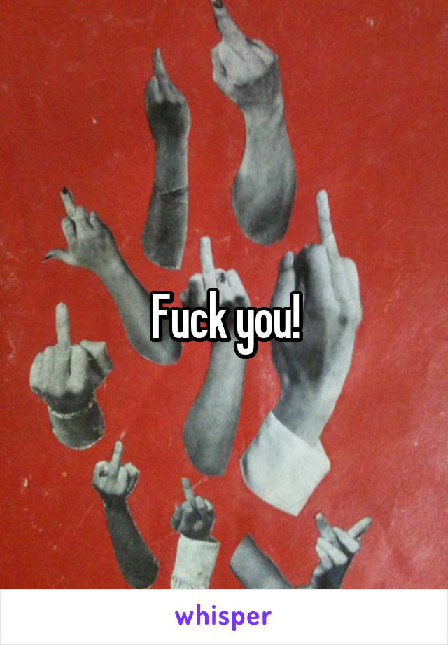 Fuck you!