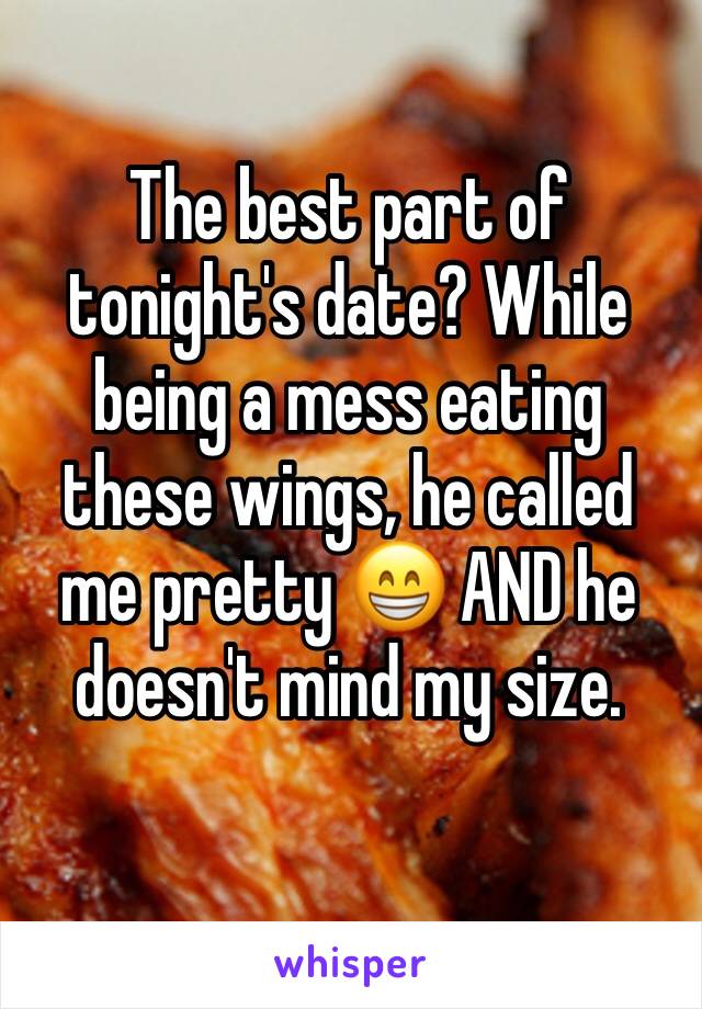 The best part of tonight's date? While being a mess eating these wings, he called me pretty 😁 AND he doesn't mind my size. 