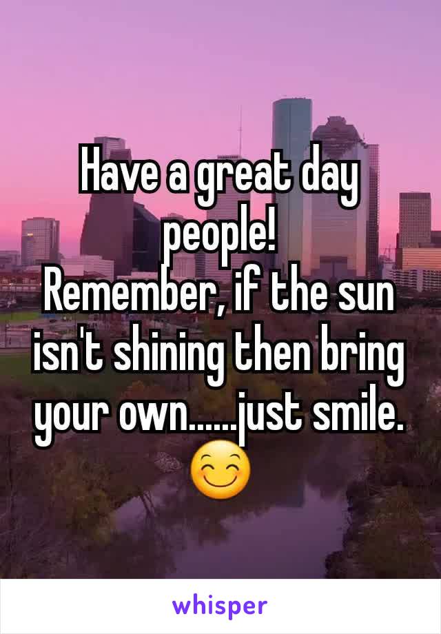 Have a great day people!
Remember, if the sun isn't shining then bring your own......just smile.
😊
