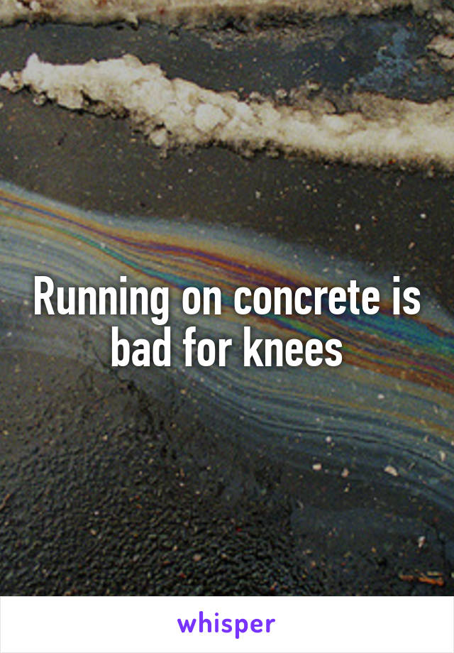 Running on concrete is bad for knees