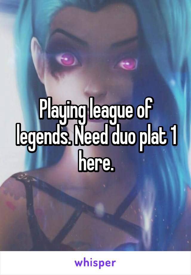 Playing league of legends. Need duo plat 1 here.