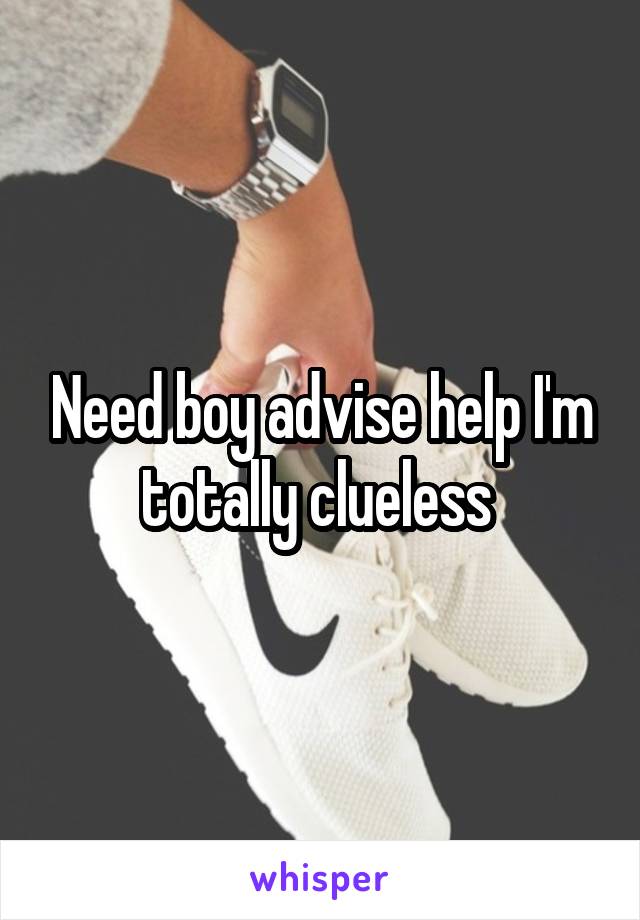Need boy advise help I'm totally clueless 