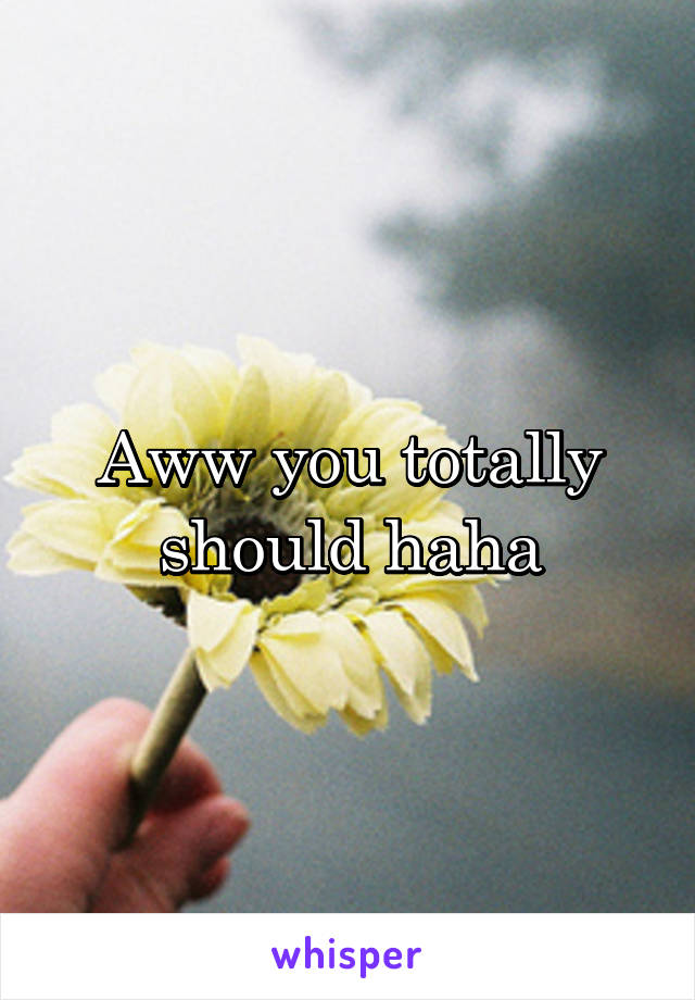 Aww you totally should haha