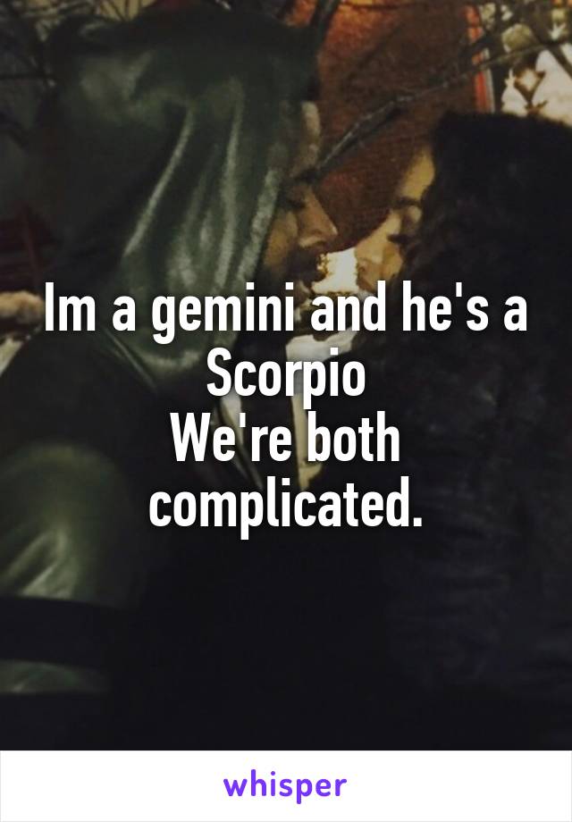 Im a gemini and he's a Scorpio
We're both complicated.