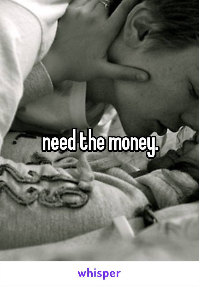 need the money.