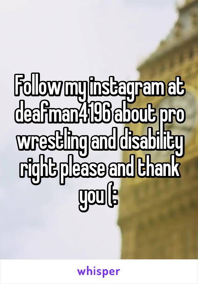 Follow my instagram at deafman4196 about pro wrestling and disability right please and thank you (: 