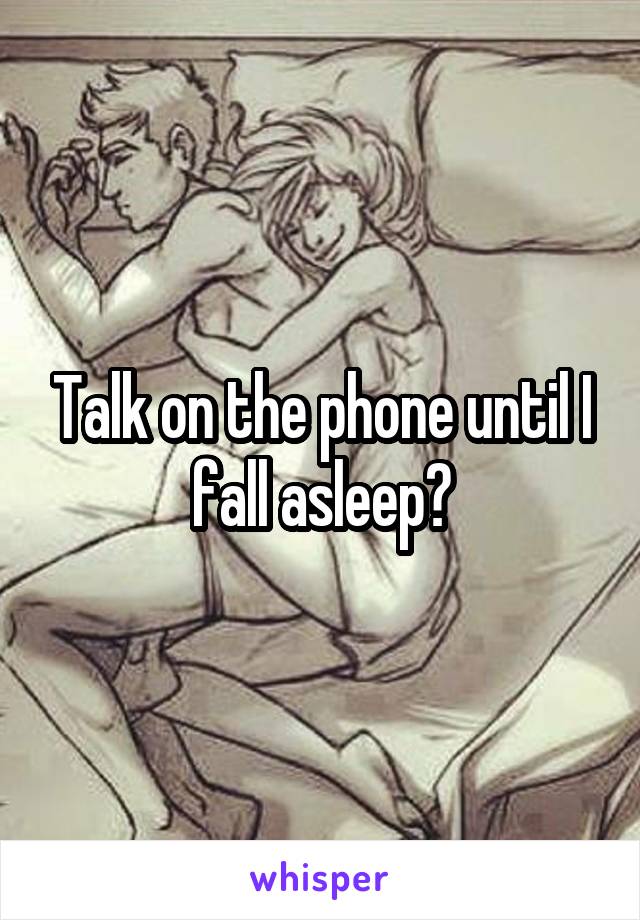 Talk on the phone until I fall asleep?